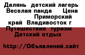 Далянь! детский лагерь “Веселая панда“! › Цена ­ 32 000 - Приморский край, Владивосток г. Путешествия, туризм » Детский отдых   